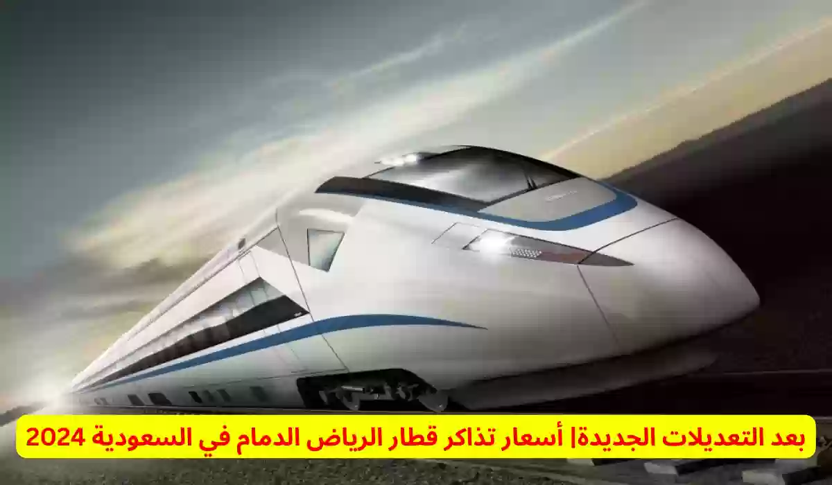 بعد التعديلات الجديدة| أسعار تذاكر قطار الرياض الدمام في السعودية 2024